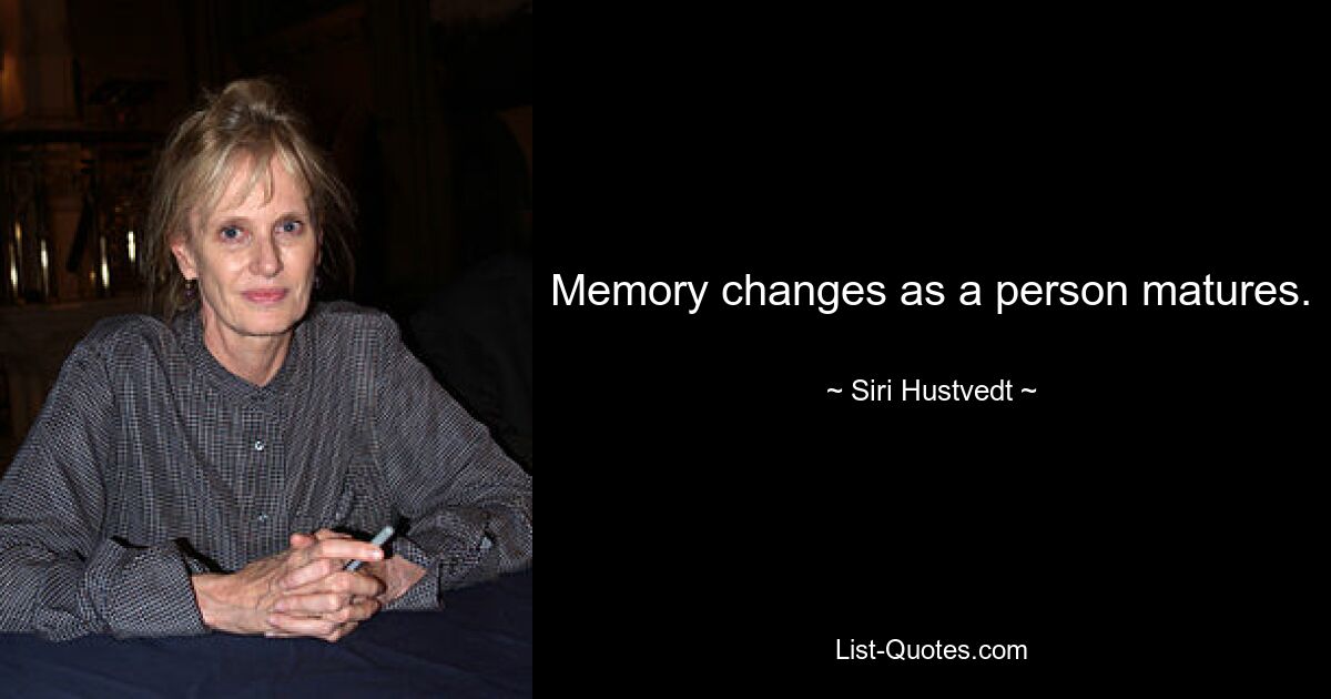 Memory changes as a person matures. — © Siri Hustvedt