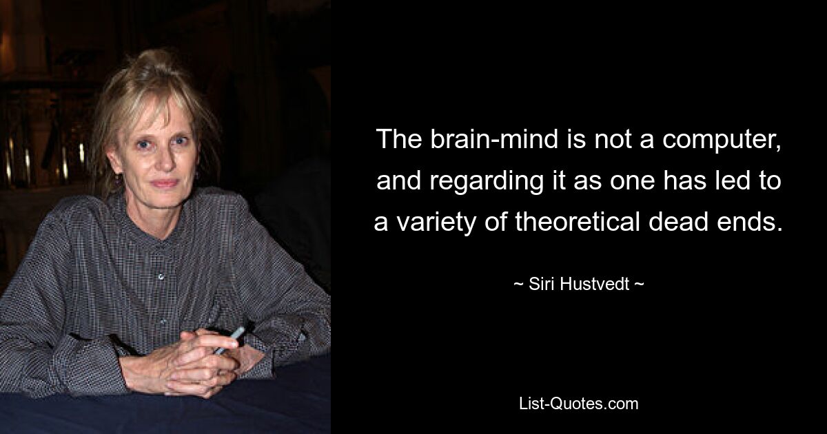 Мозг-разум не является компьютером, и рассмотрение его как такового привело к множеству теоретических тупиков. — © Сири Хустведт