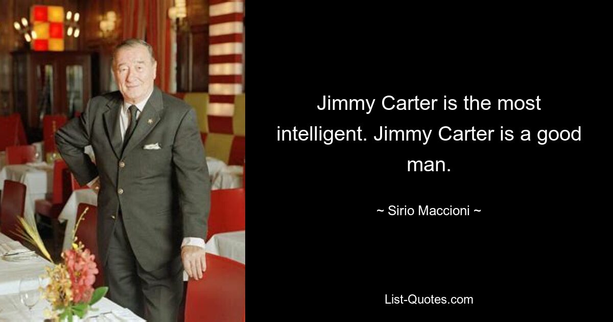 Jimmy Carter is the most intelligent. Jimmy Carter is a good man. — © Sirio Maccioni