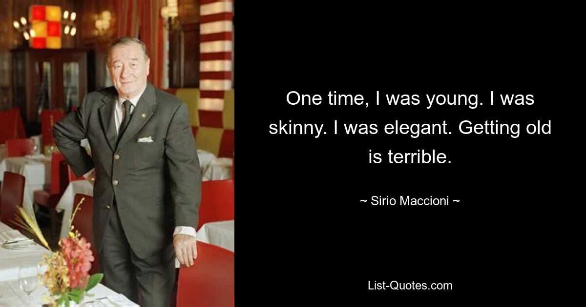 One time, I was young. I was skinny. I was elegant. Getting old is terrible. — © Sirio Maccioni