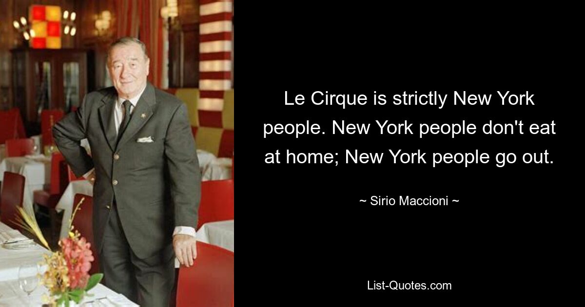 Le Cirque ist ein reines New Yorker Publikum. New Yorker essen nicht zu Hause; New Yorker gehen aus. — © Sirio Maccioni