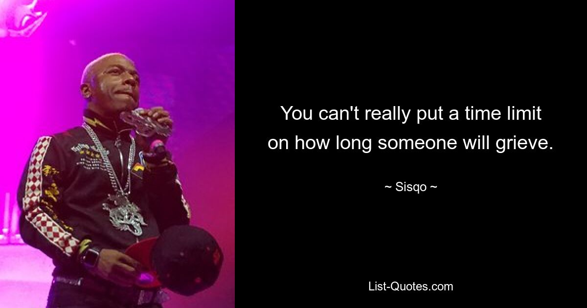 You can't really put a time limit on how long someone will grieve. — © Sisqo