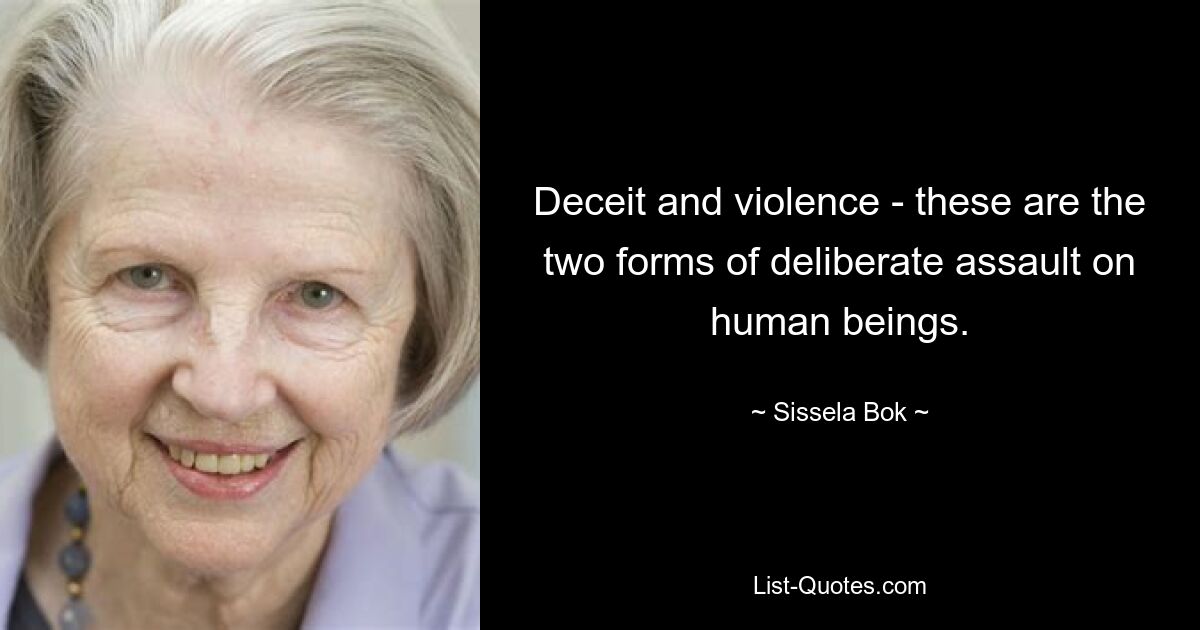 Deceit and violence - these are the two forms of deliberate assault on human beings. — © Sissela Bok