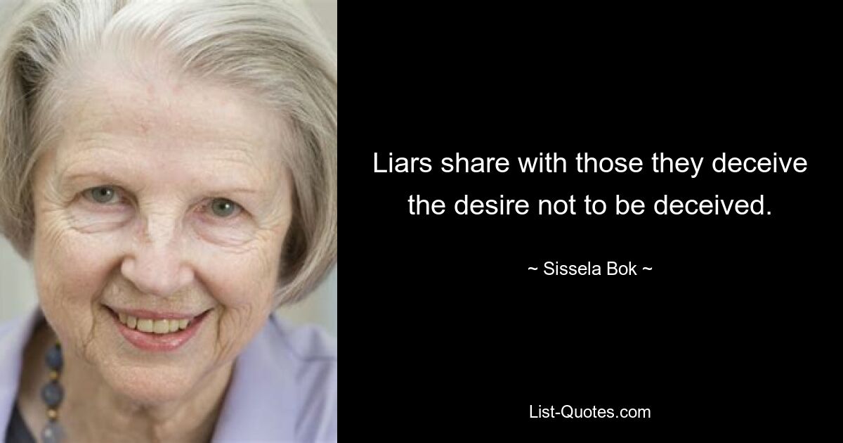 Liars share with those they deceive the desire not to be deceived. — © Sissela Bok