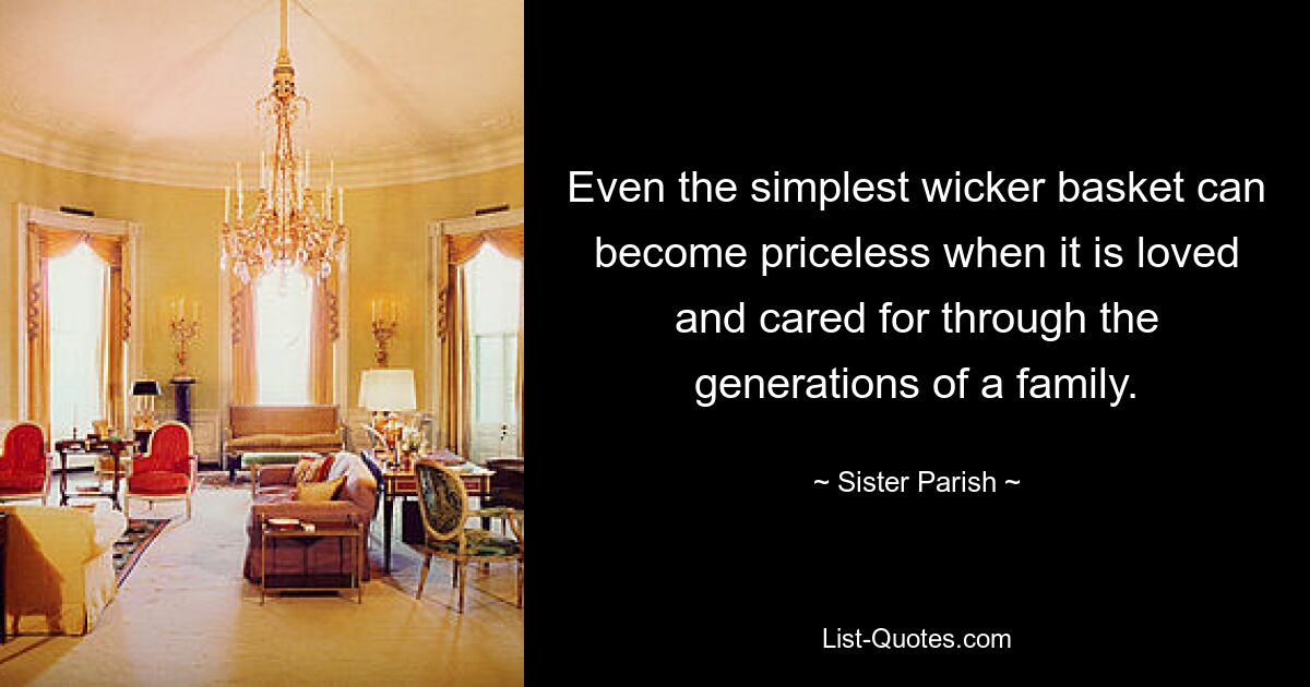 Even the simplest wicker basket can become priceless when it is loved and cared for through the generations of a family. — © Sister Parish