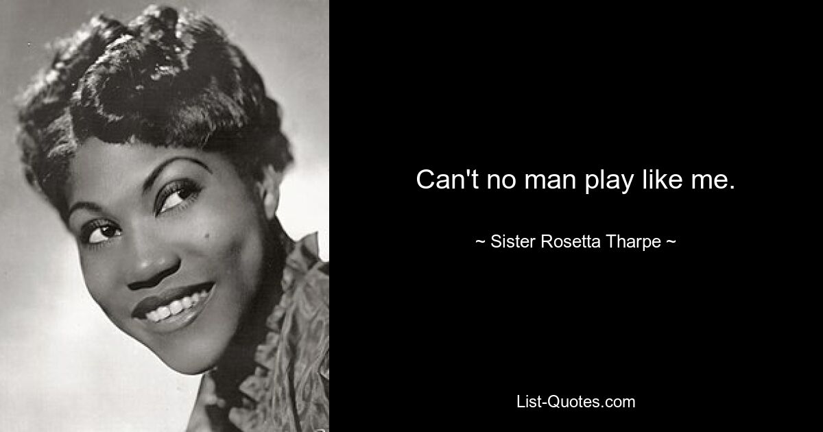 Can't no man play like me. — © Sister Rosetta Tharpe