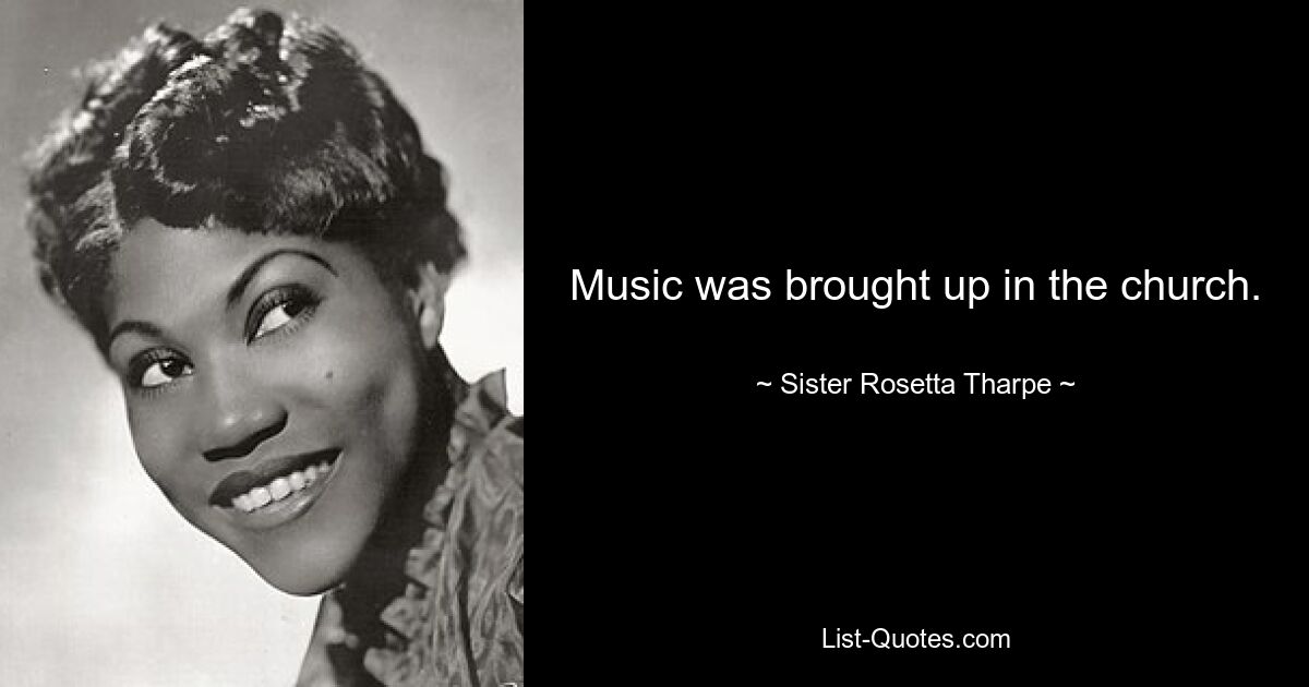 Music was brought up in the church. — © Sister Rosetta Tharpe