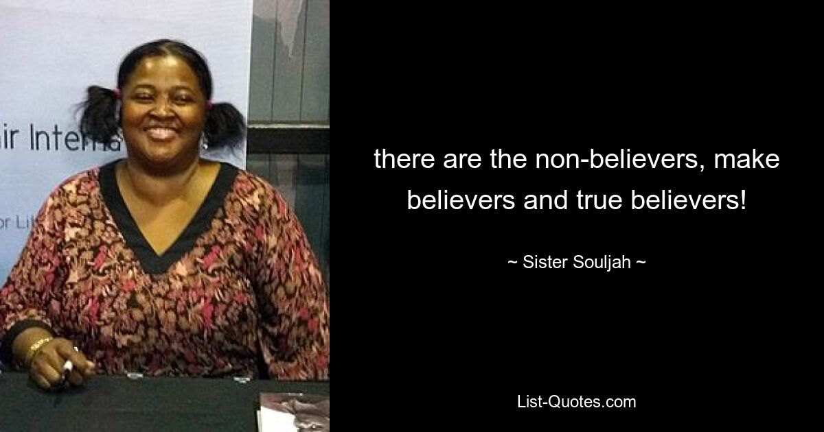 there are the non-believers, make believers and true believers! — © Sister Souljah