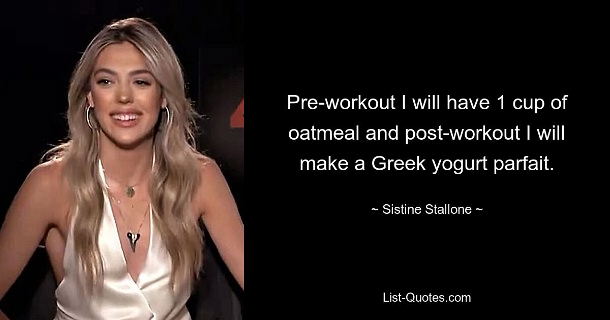 Pre-workout I will have 1 cup of oatmeal and post-workout I will make a Greek yogurt parfait. — © Sistine Stallone