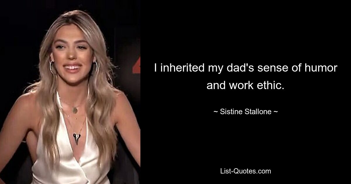 I inherited my dad's sense of humor and work ethic. — © Sistine Stallone