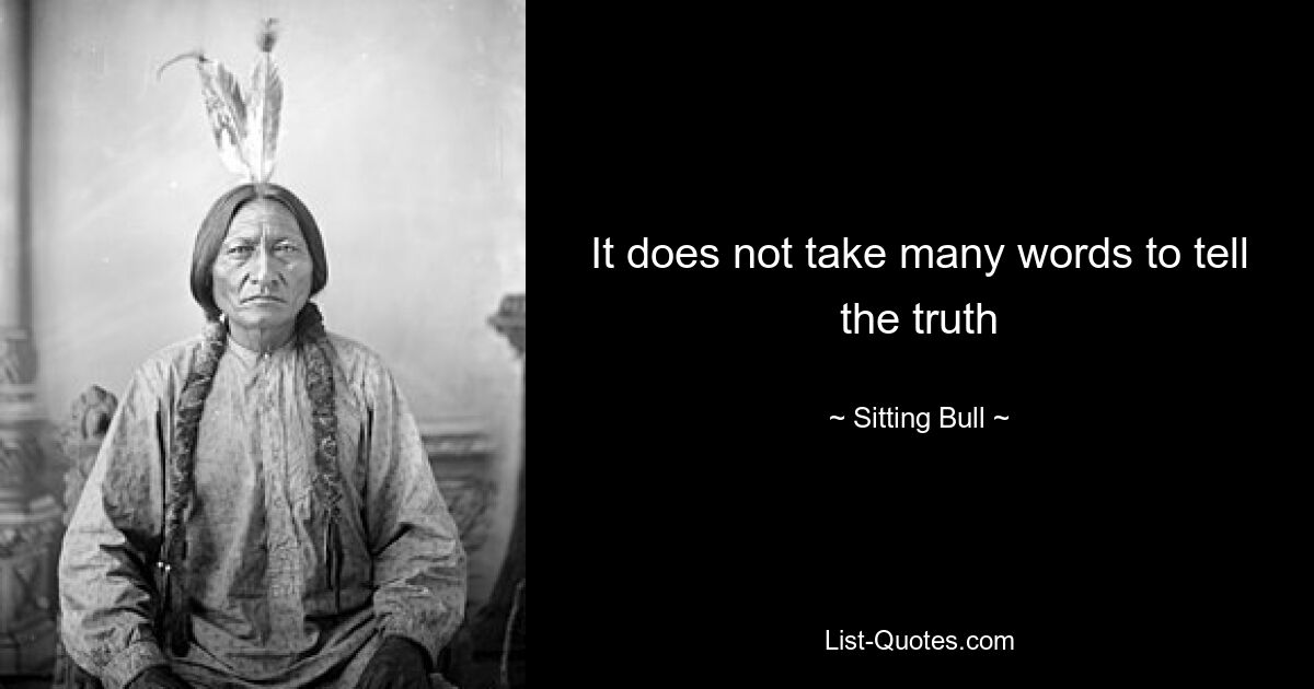 It does not take many words to tell the truth — © Sitting Bull