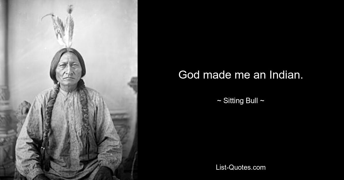 God made me an Indian. — © Sitting Bull