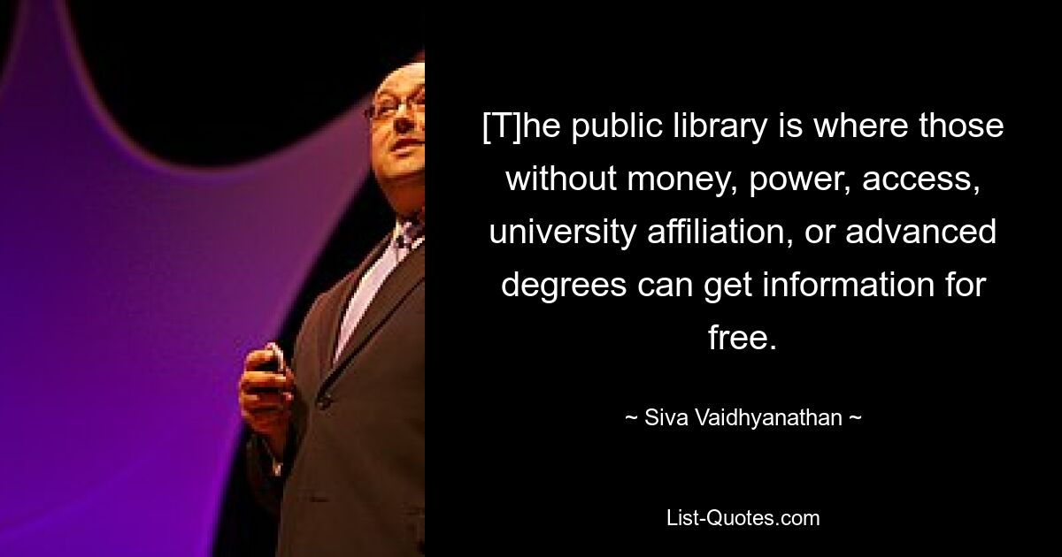 [T] Публичная библиотека — это место, где те, у кого нет денег, власти, доступа, университетского образования или ученой степени, могут получить информацию бесплатно. — © Шива Вайдхьянатан 