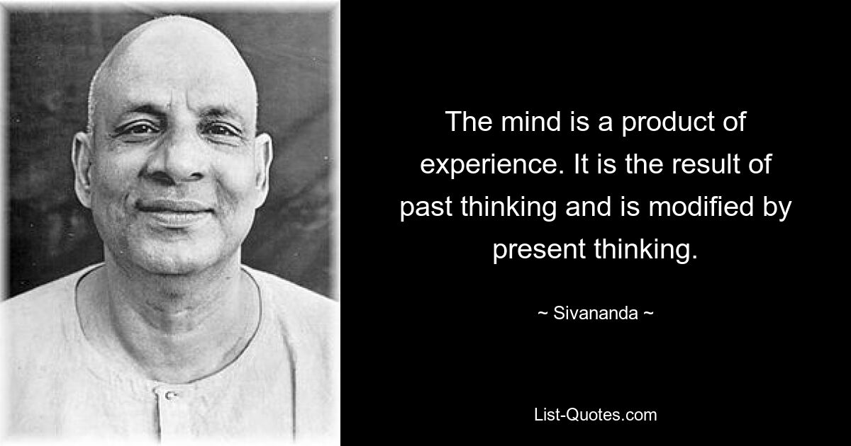 The mind is a product of experience. It is the result of past thinking and is modified by present thinking. — © Sivananda