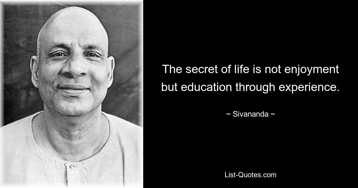 The secret of life is not enjoyment but education through experience. — © Sivananda