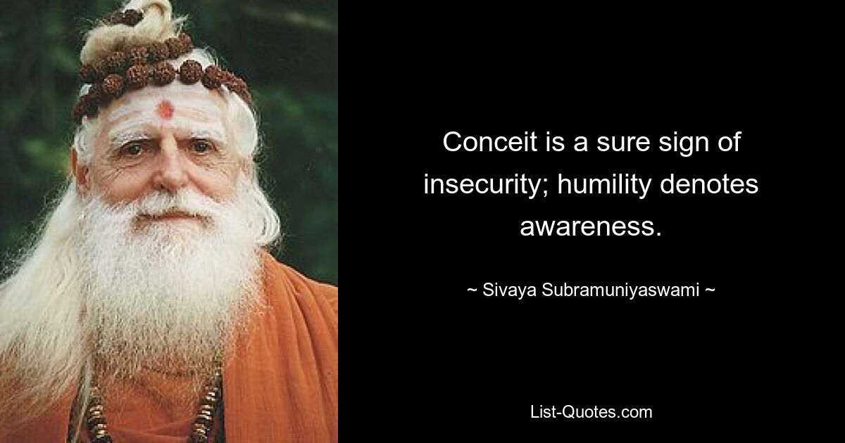 Conceit is a sure sign of insecurity; humility denotes awareness. — © Sivaya Subramuniyaswami