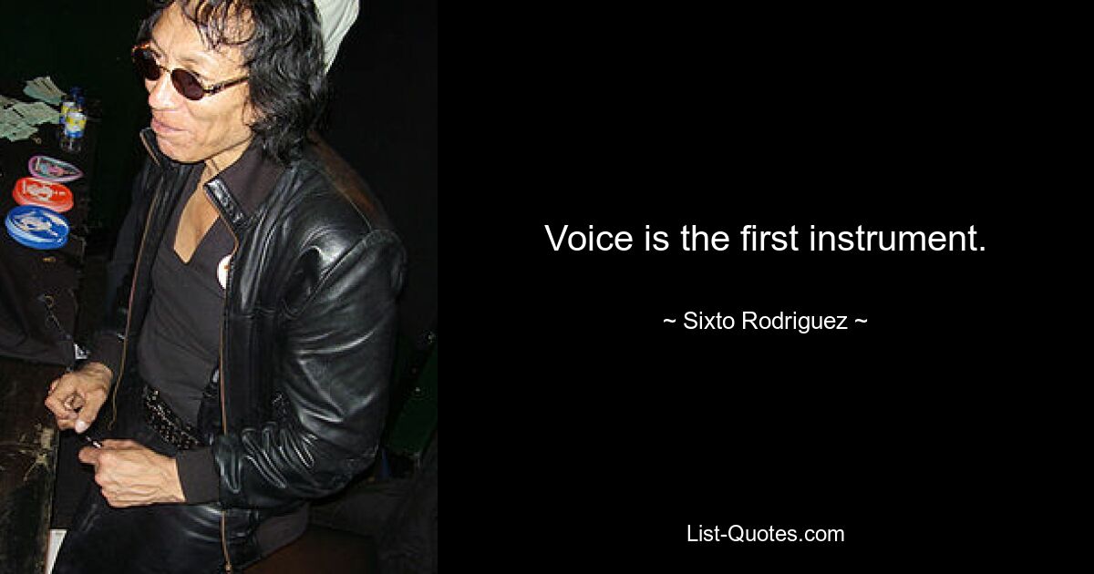 Voice is the first instrument. — © Sixto Rodriguez