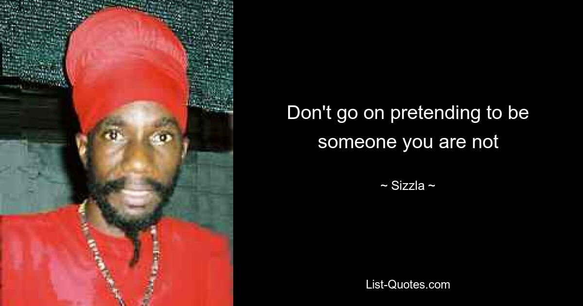 Don't go on pretending to be someone you are not — © Sizzla