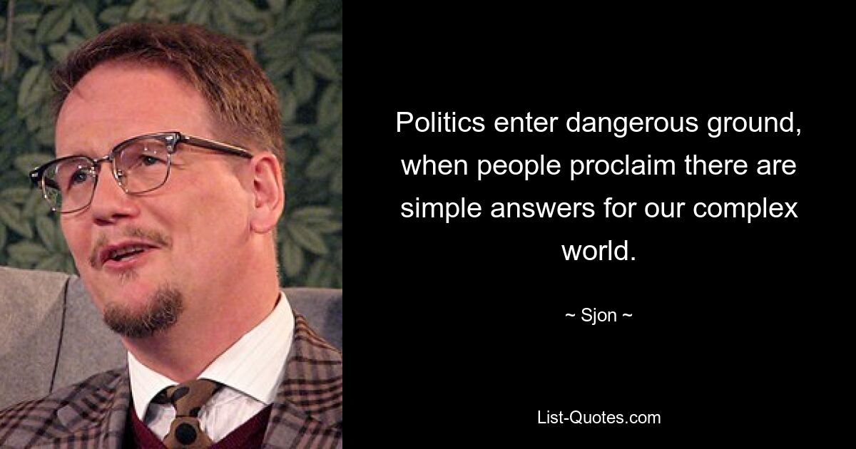 Politics enter dangerous ground, when people proclaim there are simple answers for our complex world. — © Sjon