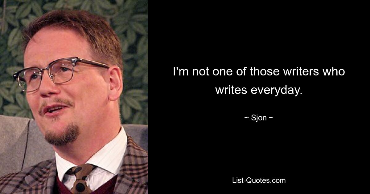 I'm not one of those writers who writes everyday. — © Sjon