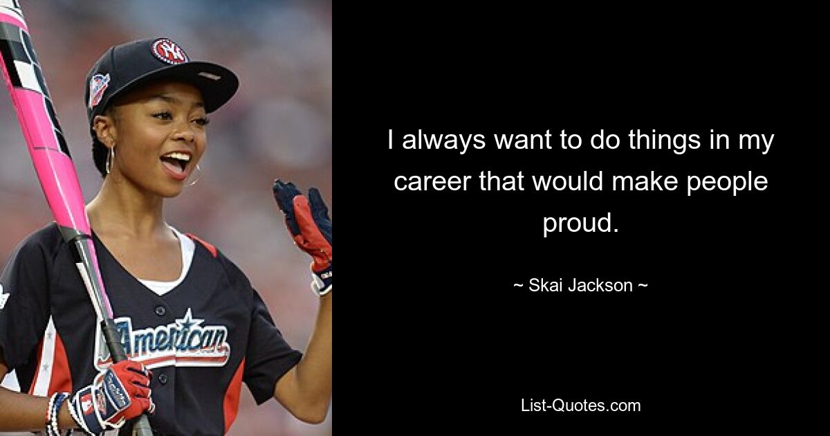 I always want to do things in my career that would make people proud. — © Skai Jackson