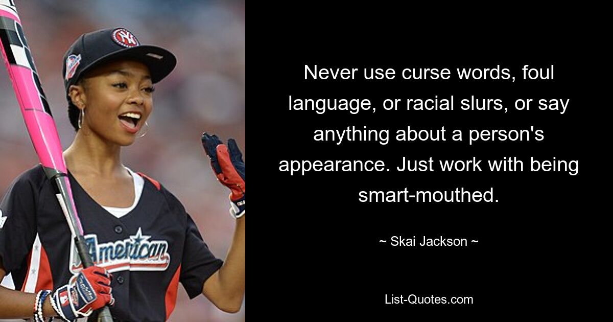 Never use curse words, foul language, or racial slurs, or say anything about a person's appearance. Just work with being smart-mouthed. — © Skai Jackson