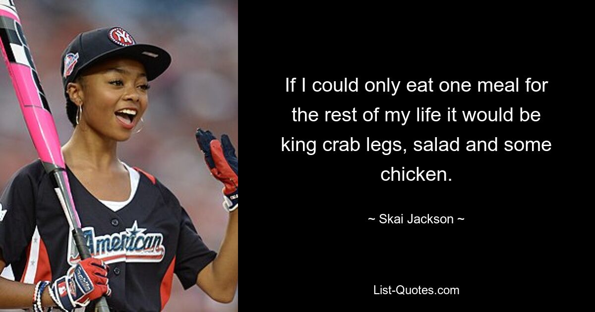 If I could only eat one meal for the rest of my life it would be king crab legs, salad and some chicken. — © Skai Jackson