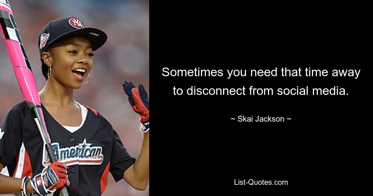 Sometimes you need that time away to disconnect from social media. — © Skai Jackson