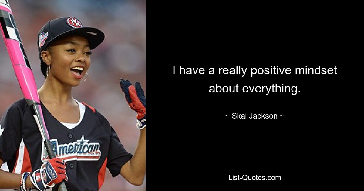 I have a really positive mindset about everything. — © Skai Jackson