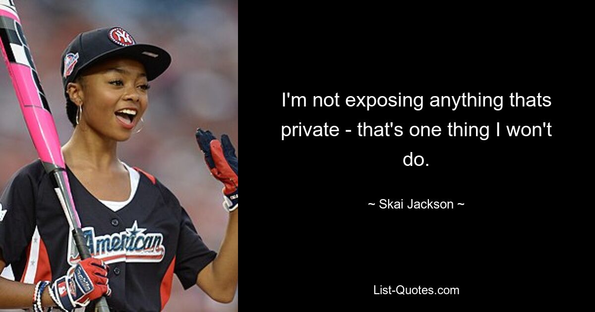 I'm not exposing anything thats private - that's one thing I won't do. — © Skai Jackson