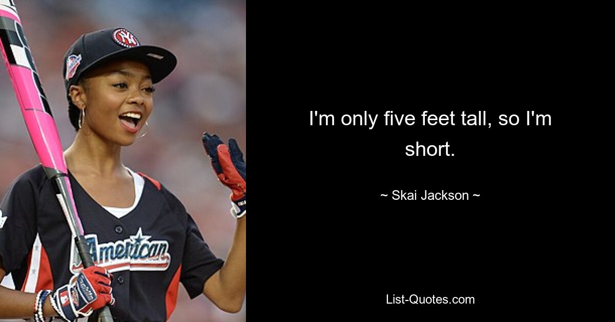 I'm only five feet tall, so I'm short. — © Skai Jackson