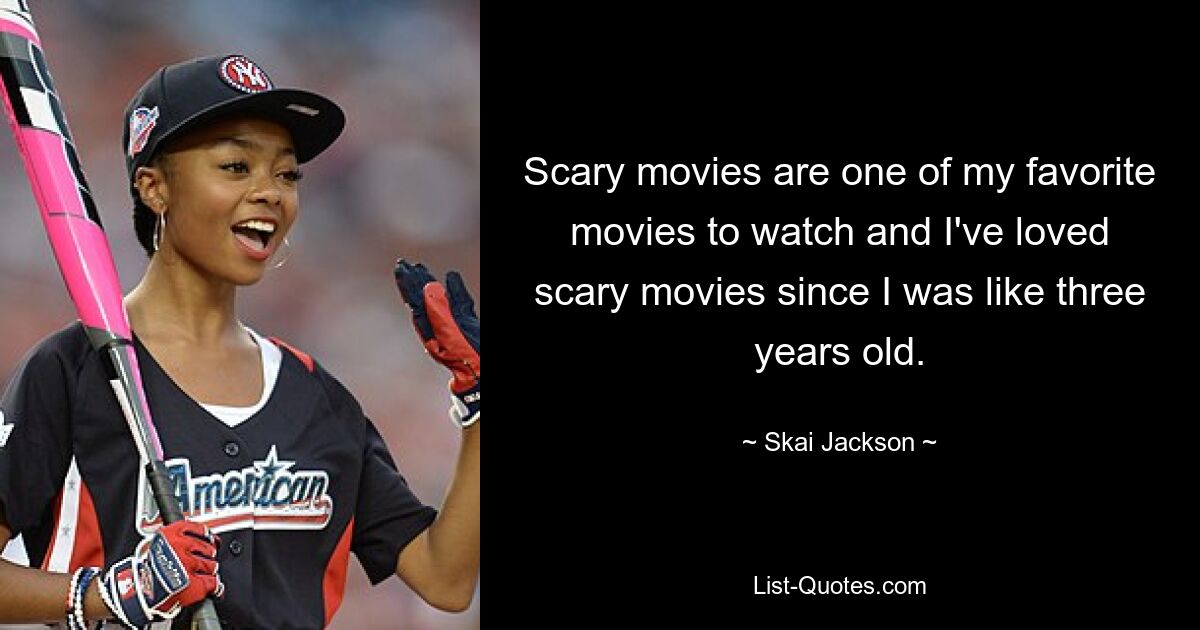 Scary movies are one of my favorite movies to watch and I've loved scary movies since I was like three years old. — © Skai Jackson