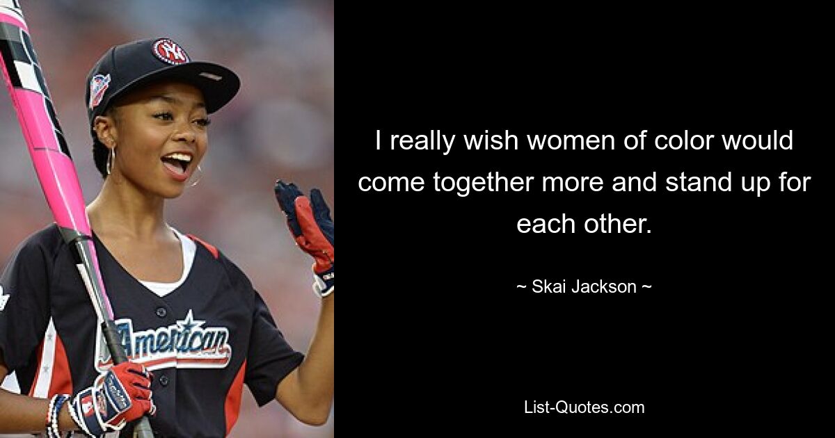 I really wish women of color would come together more and stand up for each other. — © Skai Jackson