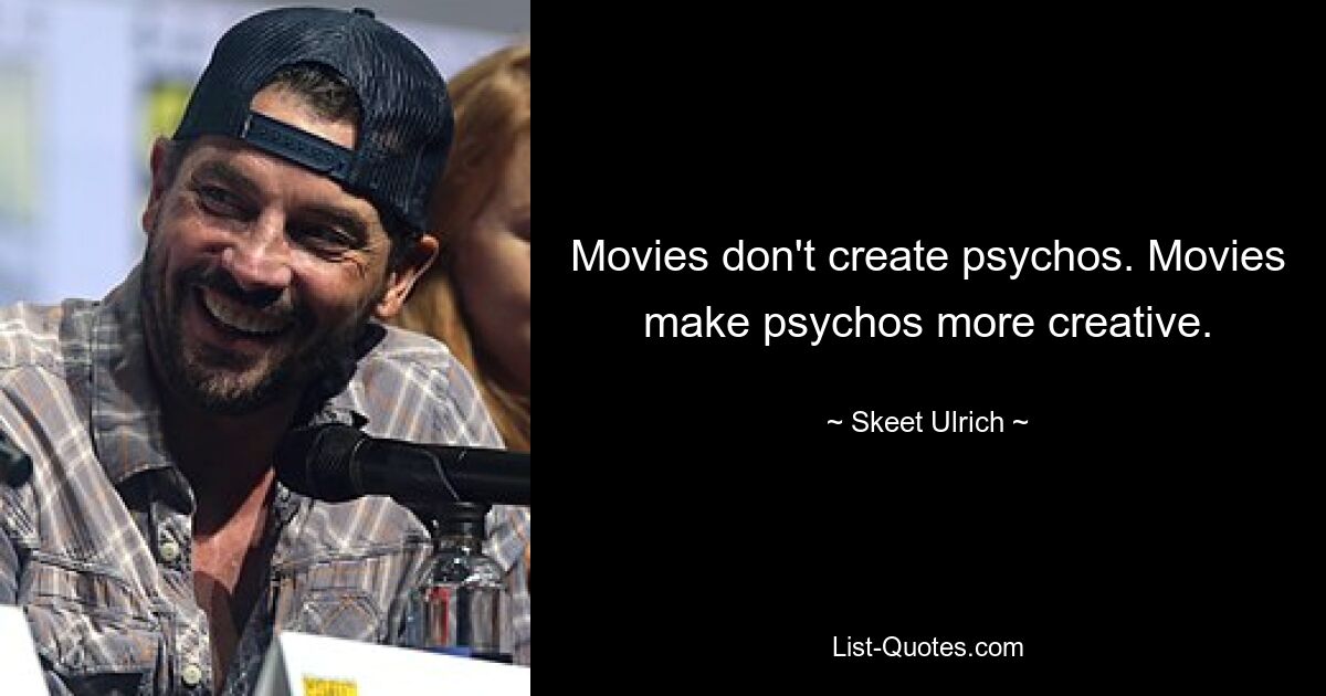 Movies don't create psychos. Movies make psychos more creative. — © Skeet Ulrich