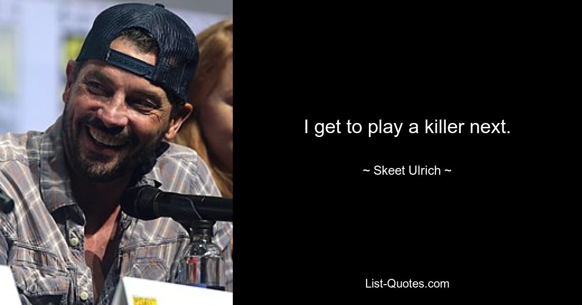 I get to play a killer next. — © Skeet Ulrich