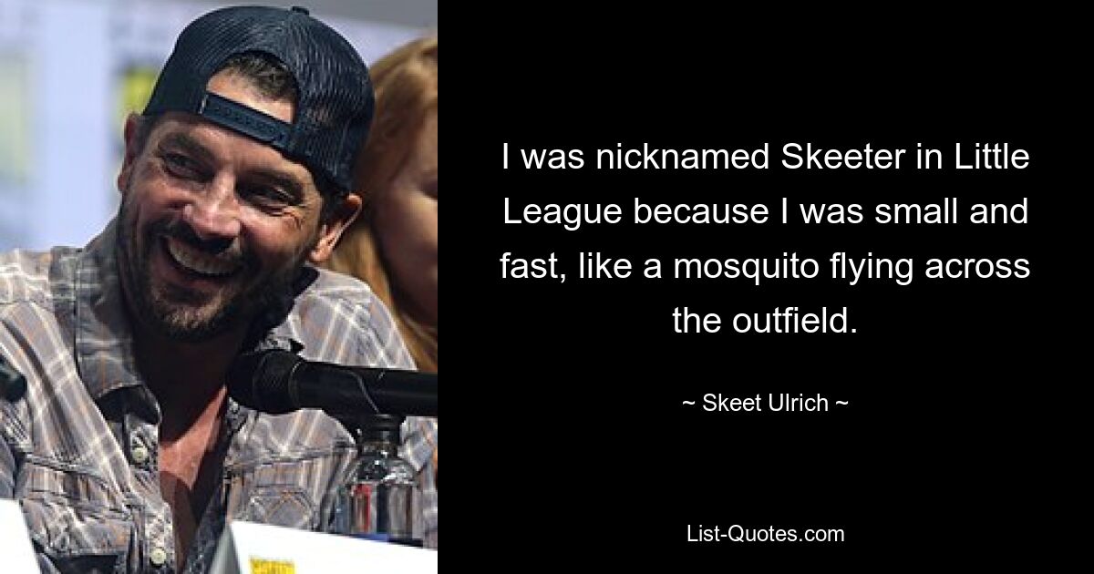 I was nicknamed Skeeter in Little League because I was small and fast, like a mosquito flying across the outfield. — © Skeet Ulrich