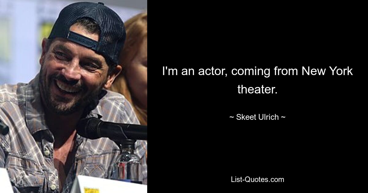 I'm an actor, coming from New York theater. — © Skeet Ulrich