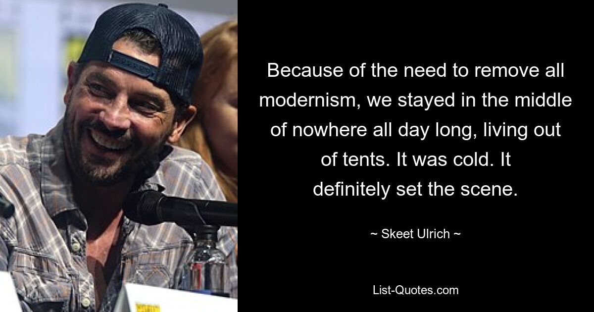 Because of the need to remove all modernism, we stayed in the middle of nowhere all day long, living out of tents. It was cold. It definitely set the scene. — © Skeet Ulrich