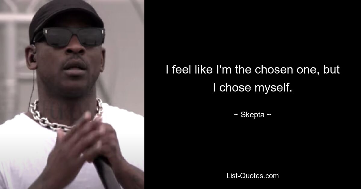 I feel like I'm the chosen one, but I chose myself. — © Skepta