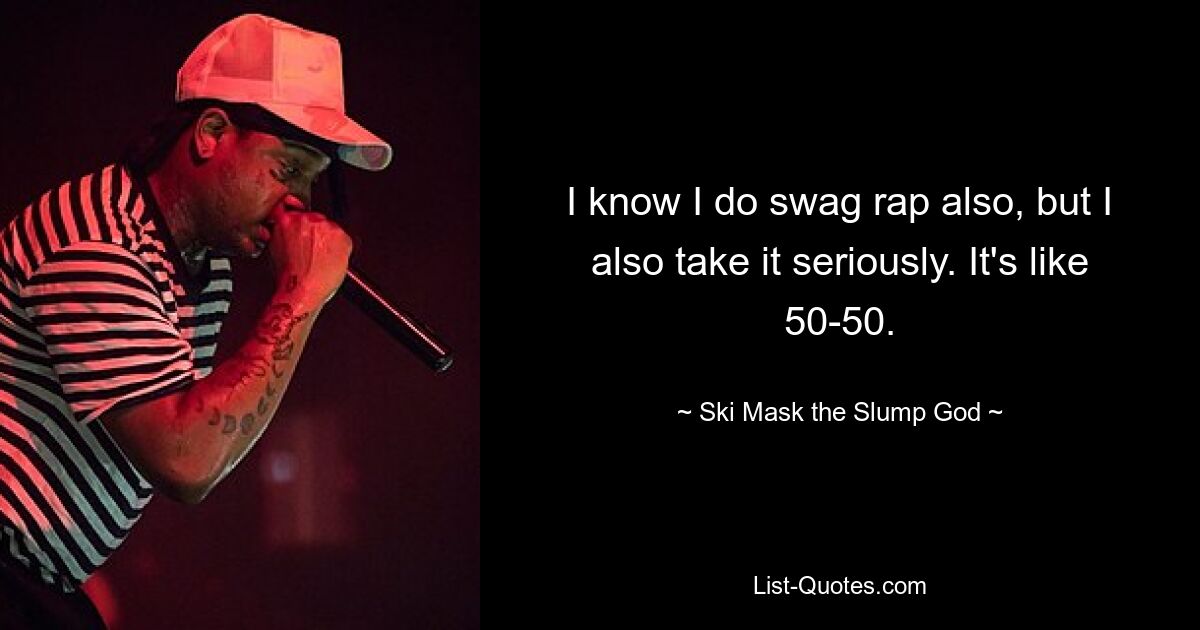 I know I do swag rap also, but I also take it seriously. It's like 50-50. — © Ski Mask the Slump God