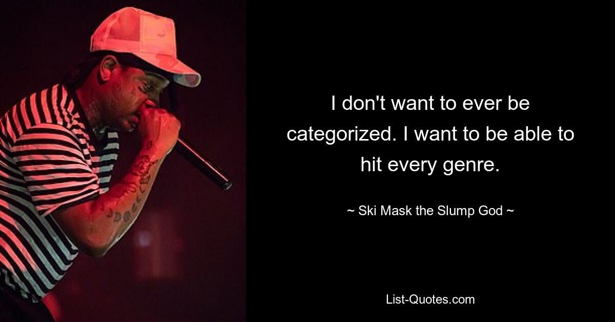 I don't want to ever be categorized. I want to be able to hit every genre. — © Ski Mask the Slump God