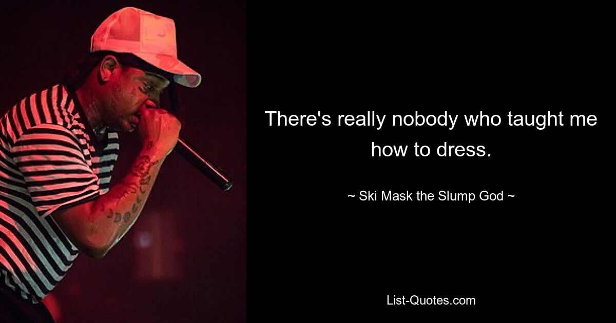 There's really nobody who taught me how to dress. — © Ski Mask the Slump God