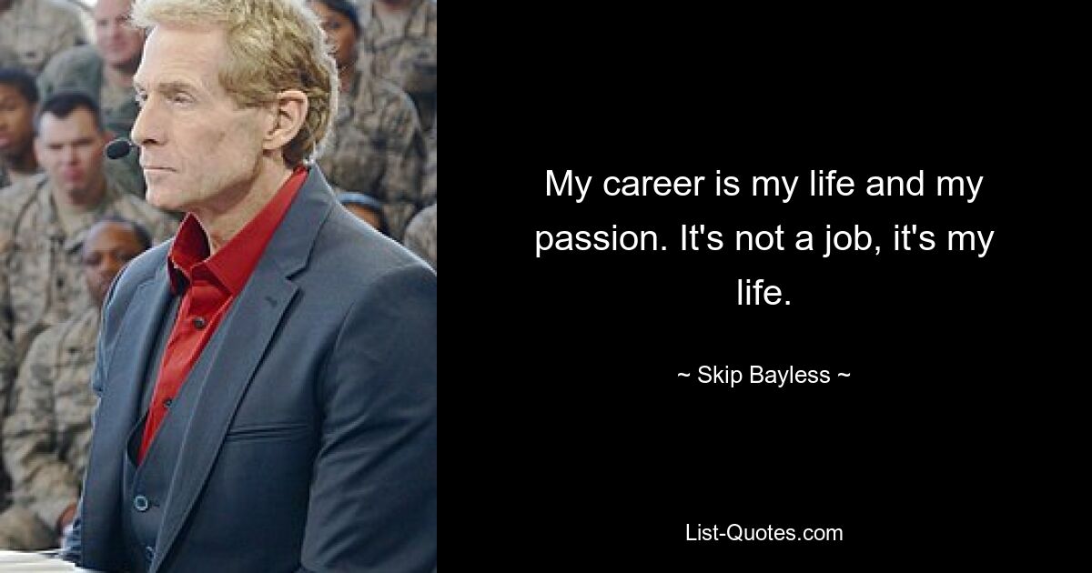 Mein Beruf ist mein Leben und meine Leidenschaft. Es ist kein Job, es ist mein Leben. — © Skip Bayless