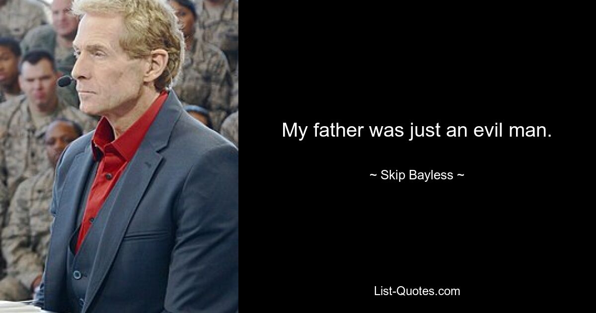 My father was just an evil man. — © Skip Bayless