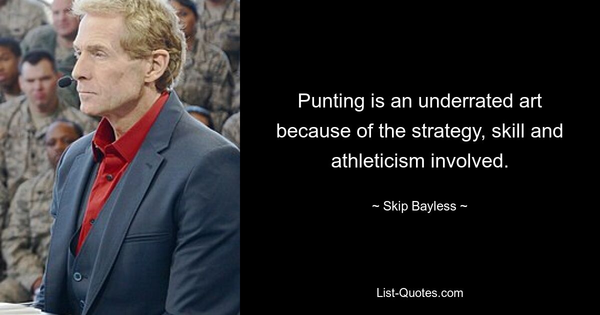 Punting is an underrated art because of the strategy, skill and athleticism involved. — © Skip Bayless