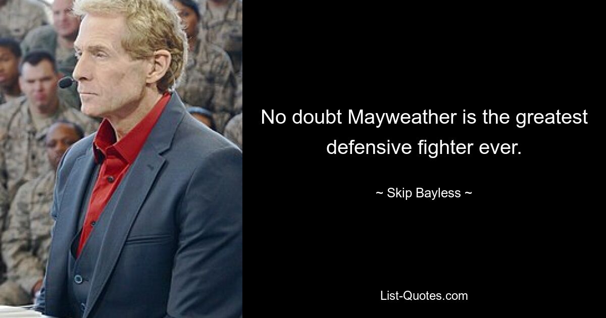 No doubt Mayweather is the greatest defensive fighter ever. — © Skip Bayless