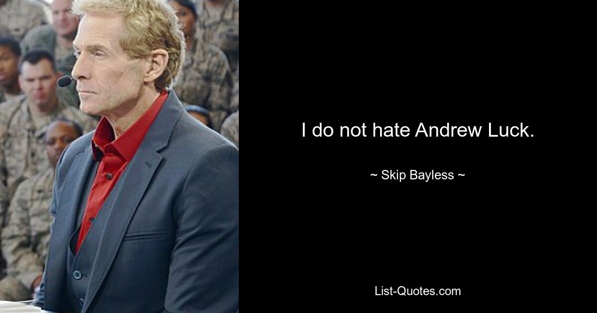 I do not hate Andrew Luck. — © Skip Bayless