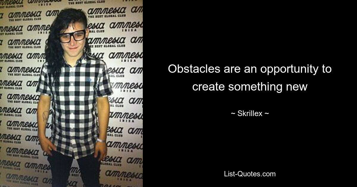 Obstacles are an opportunity to create something new — © Skrillex