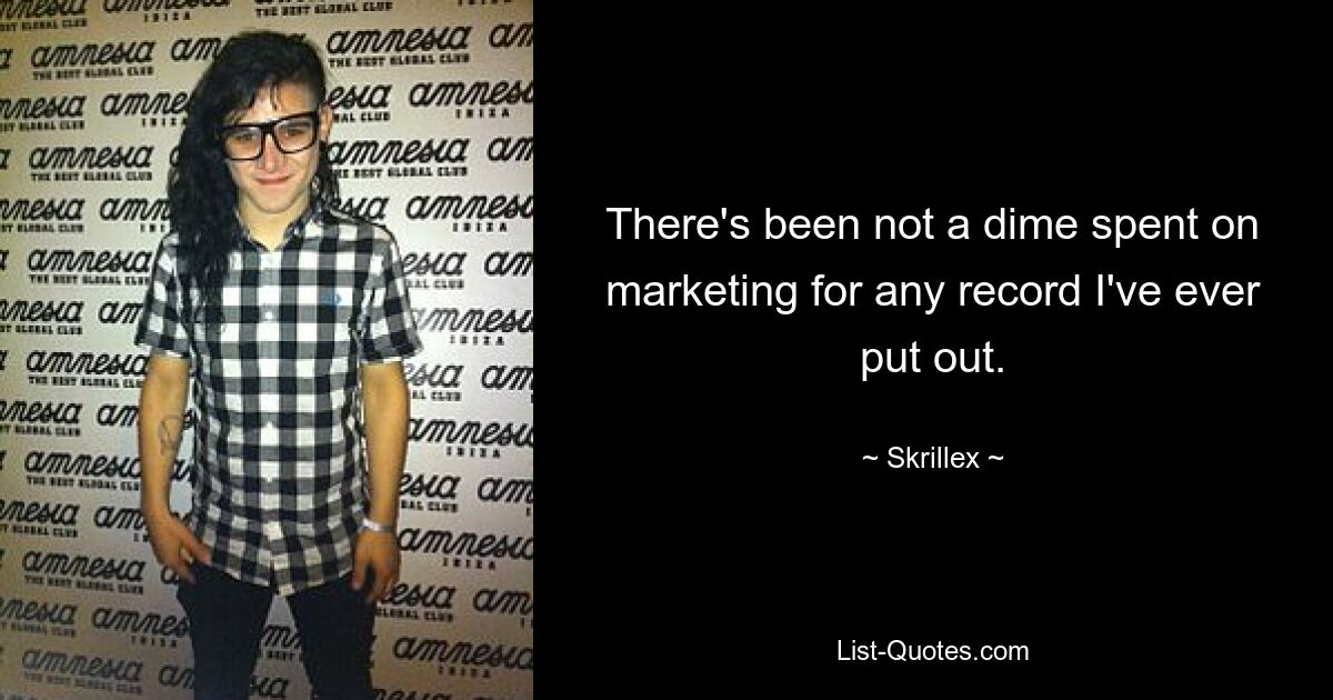 There's been not a dime spent on marketing for any record I've ever put out. — © Skrillex