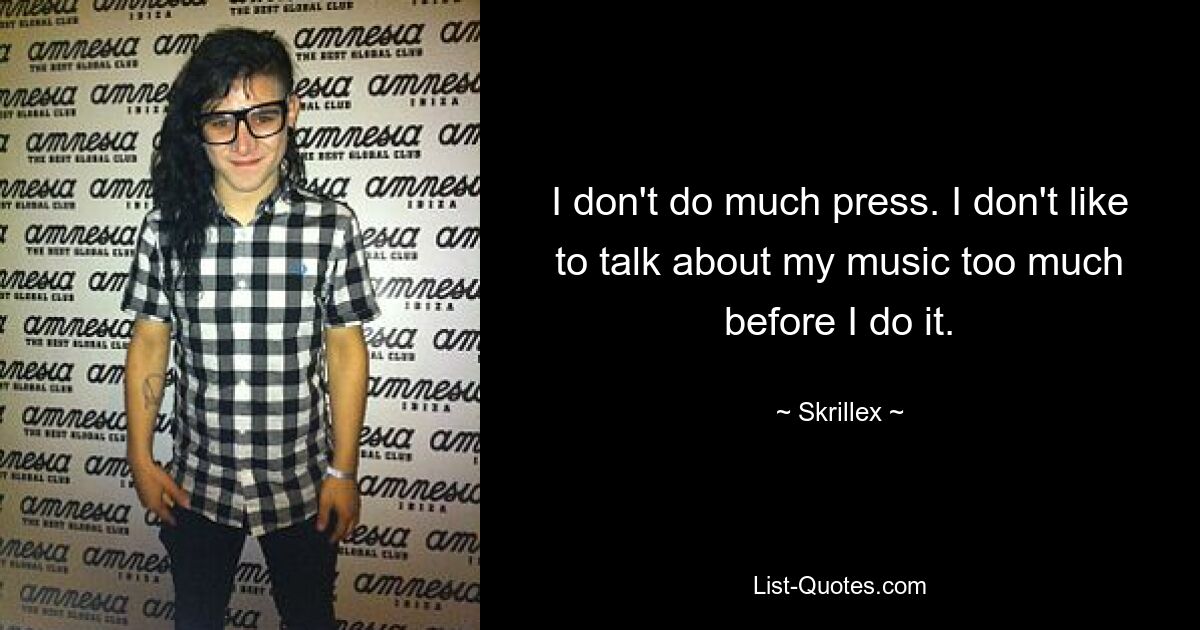 I don't do much press. I don't like to talk about my music too much before I do it. — © Skrillex